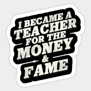 I Became A Teacher For The Money And Fame Sticker